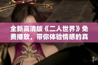 全新高清版《二人世界》免费播放，带你体验情感的真谛