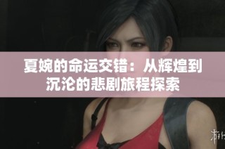 夏婉的命运交错：从辉煌到沉沦的悲剧旅程探索