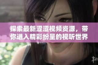 探索最新涩涩视频资源，带你进入精彩纷呈的视听世界