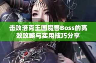 击败洛克王国魔兽Boss的高效攻略与实用技巧分享
