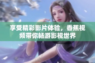 享受精彩影片体验，香蕉视频带你畅游影视世界