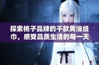 探索桃子品牌的千款黄油纸巾，感受品质生活的每一天