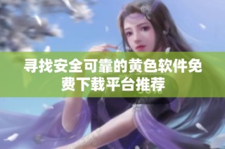 寻找安全可靠的黄色软件免费下载平台推荐