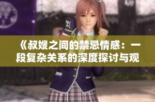 《叔嫂之间的禁忌情感：一段复杂关系的深度探讨与观影指南》