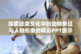 探索欧美文化中的动物象征与人物形象的精彩PPT展示