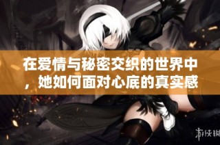 在爱情与秘密交织的世界中，她如何面对心底的真实感情