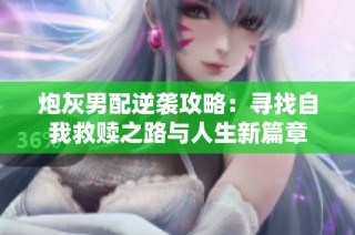 炮灰男配逆袭攻略：寻找自我救赎之路与人生新篇章