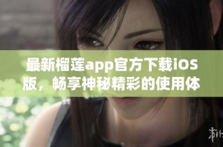 最新榴莲app官方下载iOS版，畅享神秘精彩的使用体验