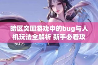 暗区突围游戏中的bug与人机玩法全解析 新手必看攻略分享