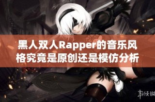 黑人双人Rapper的音乐风格究竟是原创还是模仿分析