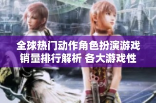 全球热门动作角色扮演游戏销量排行解析 各大游戏性能对比全景揭示