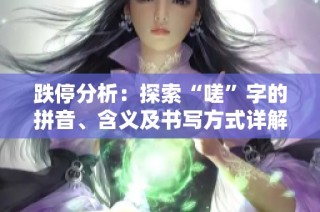 跌停分析：探索“嗟”字的拼音、含义及书写方式详解