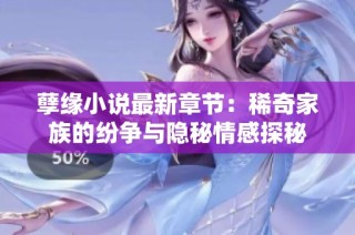 孽缘小说最新章节：稀奇家族的纷争与隐秘情感探秘