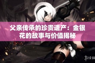 父亲传承的珍贵遗产：金银花的故事与价值揭秘