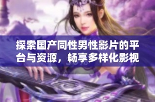 探索国产同性男性影片的平台与资源，畅享多样化影视体验