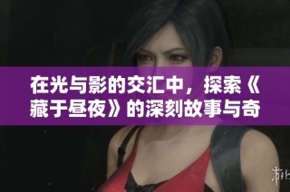 在光与影的交汇中，探索《藏于昼夜》的深刻故事与奇妙旅程