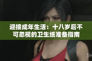 迎接成年生活：十八岁后不可忽视的卫生纸准备指南