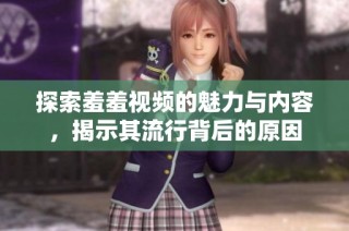探索羞羞视频的魅力与内容，揭示其流行背后的原因