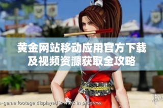 黄金网站移动应用官方下载及视频资源获取全攻略