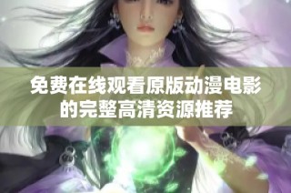 免费在线观看原版动漫电影的完整高清资源推荐