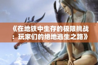 《在地铁中生存的极限挑战：玩家们的绝地逃生之路》