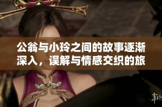 公翁与小玲之间的故事逐渐深入，误解与情感交织的旅程