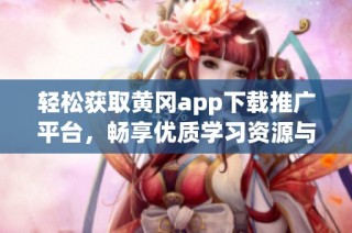 轻松获取黄冈app下载推广平台，畅享优质学习资源与服务