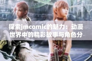 探索jmcomic的魅力：动漫世界中的精彩故事与角色分析