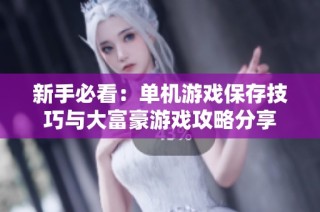 新手必看：单机游戏保存技巧与大富豪游戏攻略分享