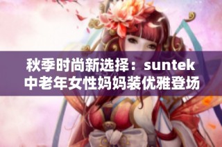 秋季时尚新选择：suntek中老年女性妈妈装优雅登场