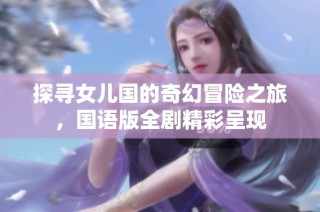 探寻女儿国的奇幻冒险之旅，国语版全剧精彩呈现