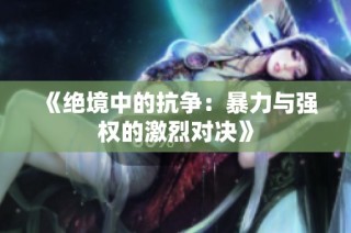 《绝境中的抗争：暴力与强权的激烈对决》