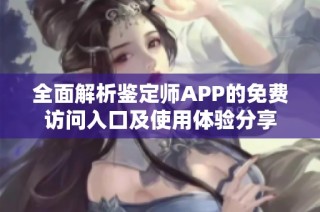 全面解析鉴定师APP的免费访问入口及使用体验分享