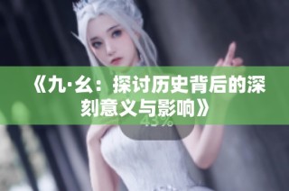 《九·幺：探讨历史背后的深刻意义与影响》
