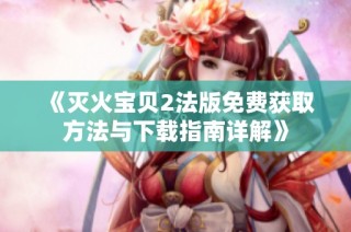 《灭火宝贝2法版免费获取方法与下载指南详解》