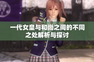 一代女皇与和尚之间的不同之处解析与探讨