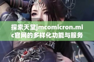 探索天堂jmcomicron.mic官网的多样化功能与服务介绍