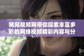 窝窝视频网带你探索丰富多彩的网络视频精彩内容与分享平台