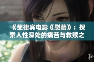 《菲律宾电影《慰藉》：探索人性深处的痛苦与救赎之旅》