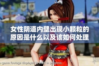 女性阴道内壁出现小颗粒的原因是什么以及该如何处理