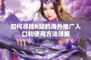 如何寻找B站的海外推广入口和使用方法详解