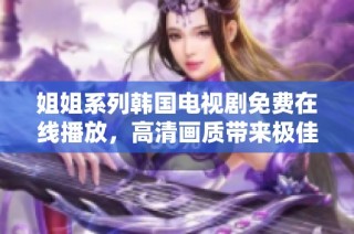 姐姐系列韩国电视剧免费在线播放，高清画质带来极佳观影体验