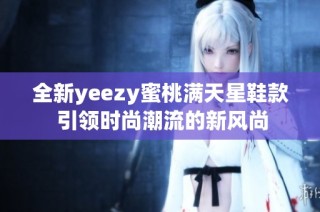 全新yeezy蜜桃满天星鞋款 引领时尚潮流的新风尚