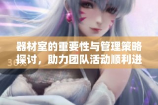 器材室的重要性与管理策略探讨，助力团队活动顺利进行