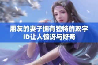 朋友的妻子拥有独特的双字ID让人惊讶与好奇