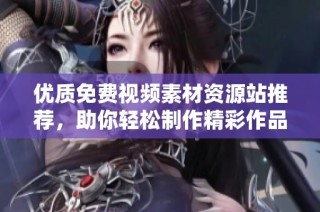 优质免费视频素材资源站推荐，助你轻松制作精彩作品