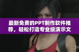 最新免费的PPT制作软件推荐，轻松打造专业级演示文稿