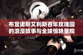 布宜诺斯艾利斯百年玫瑰园的浪漫故事与全球惊艳景观探秘