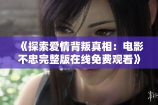 《探索爱情背叛真相：电影不忠完整版在线免费观看》