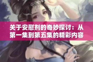 关于安慰剂的奇妙探讨：从第一集到第五集的精彩内容简介分析